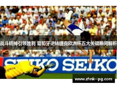 战斗精神引领胜利 葡萄牙逆转捷克欧洲杯五大关键瞬间解析