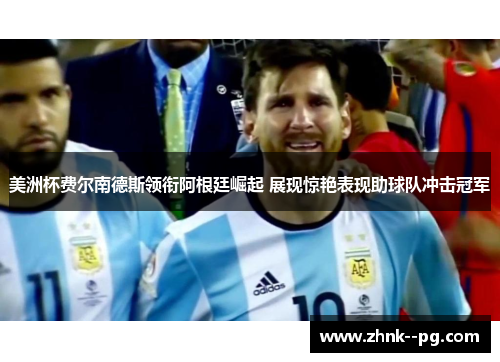 美洲杯费尔南德斯领衔阿根廷崛起 展现惊艳表现助球队冲击冠军