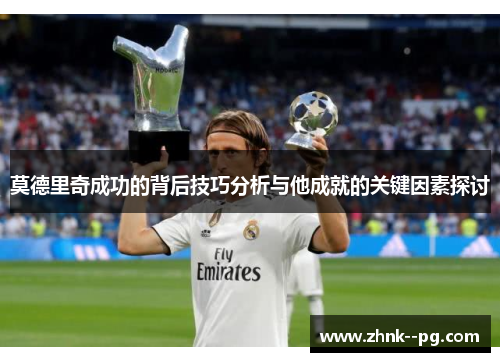 莫德里奇成功的背后技巧分析与他成就的关键因素探讨