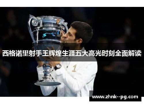 西格诺里射手王辉煌生涯五大高光时刻全面解读