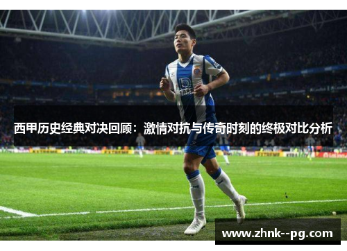 西甲历史经典对决回顾：激情对抗与传奇时刻的终极对比分析