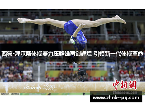 西蒙·拜尔斯体操赛力压群雄再创辉煌 引领新一代体操革命