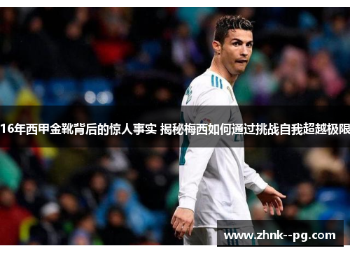 16年西甲金靴背后的惊人事实 揭秘梅西如何通过挑战自我超越极限