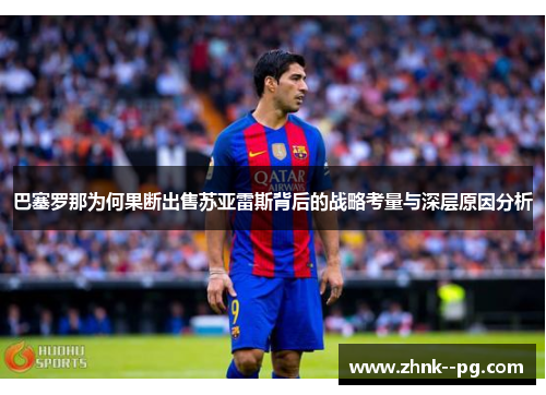 巴塞罗那为何果断出售苏亚雷斯背后的战略考量与深层原因分析