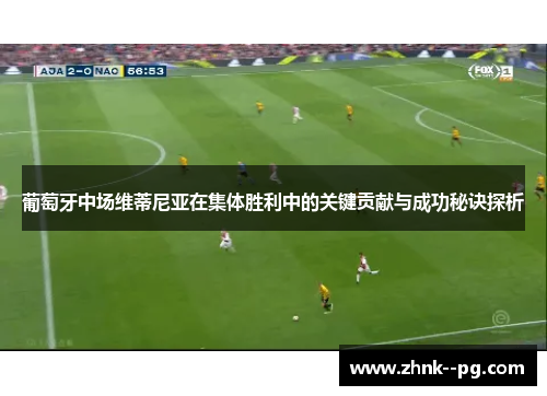 葡萄牙中场维蒂尼亚在集体胜利中的关键贡献与成功秘诀探析