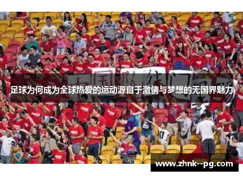 足球为何成为全球热爱的运动源自于激情与梦想的无国界魅力