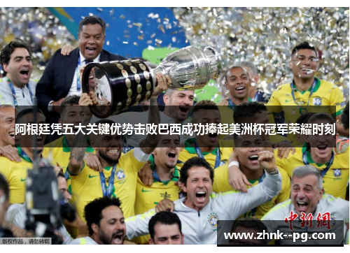 阿根廷凭五大关键优势击败巴西成功捧起美洲杯冠军荣耀时刻