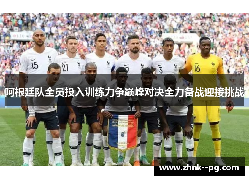 阿根廷队全员投入训练力争巅峰对决全力备战迎接挑战