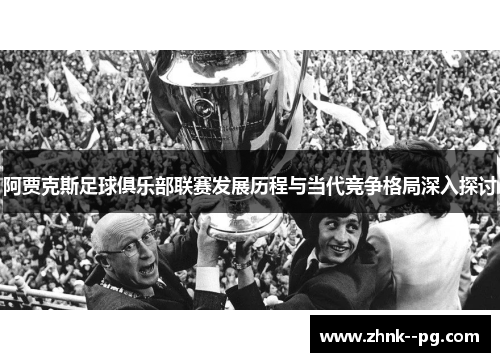 阿贾克斯足球俱乐部联赛发展历程与当代竞争格局深入探讨