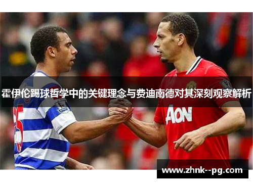 霍伊伦踢球哲学中的关键理念与费迪南德对其深刻观察解析 霍伊伦踢球哲学中的关键理念与费迪南德对其深刻观察解析