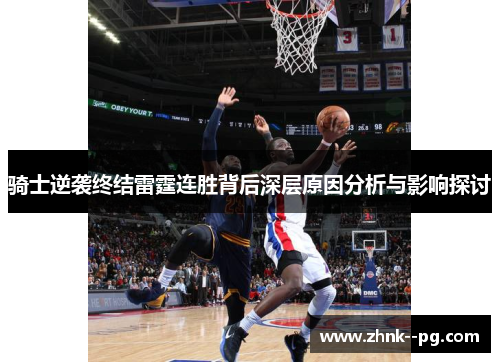 骑士逆袭终结雷霆连胜背后深层原因分析与影响探讨 骑士逆袭终结雷霆连胜背后深层原因分析与影响探讨