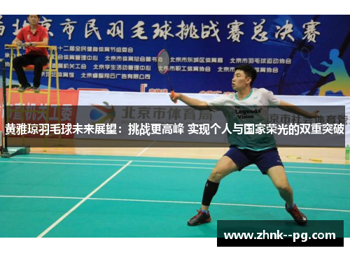 黄雅琼羽毛球未来展望：挑战更高峰 实现个人与国家荣光的双重突破
