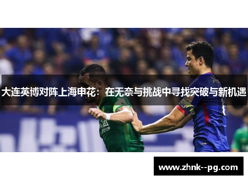 大连英博对阵上海申花：在无奈与挑战中寻找突破与新机遇