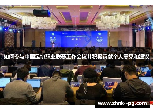 如何参与中国足协职业联赛工作会议并积极贡献个人意见和建议