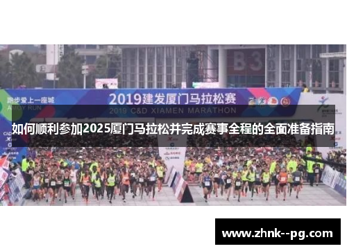 如何顺利参加2025厦门马拉松并完成赛事全程的全面准备指南