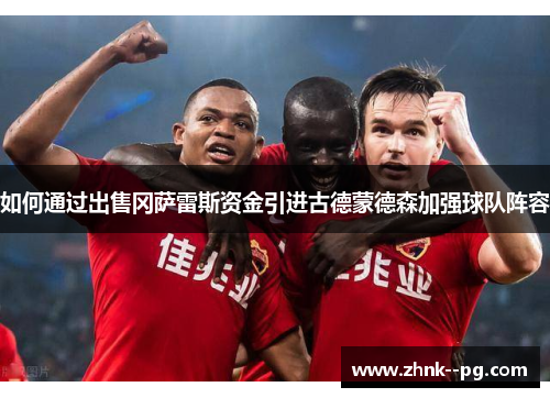 如何通过出售冈萨雷斯资金引进古德蒙德森加强球队阵容