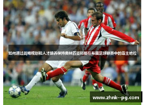 如何通过战略规划和人才培养保持奥林匹亚科斯在希腊足球联赛中的霸主地位