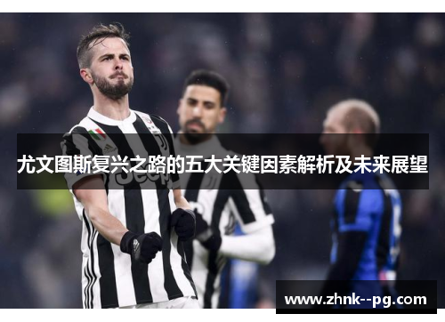 尤文图斯复兴之路的五大关键因素解析及未来展望