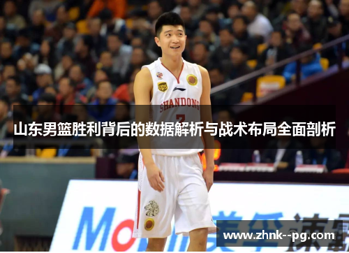 山东男篮胜利背后的数据解析与战术布局全面剖析