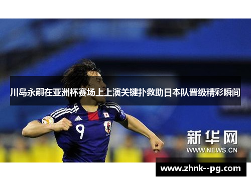 川岛永嗣在亚洲杯赛场上上演关键扑救助日本队晋级精彩瞬间