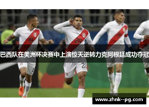 巴西队在美洲杯决赛中上演惊天逆转力克阿根廷成功夺冠