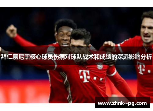 拜仁慕尼黑核心球员伤病对球队战术和成绩的深远影响分析