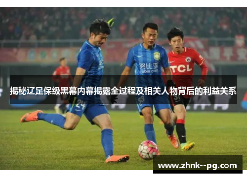 揭秘辽足保级黑幕内幕揭露全过程及相关人物背后的利益关系