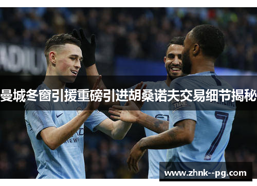 曼城冬窗引援重磅引进胡桑诺夫交易细节揭秘