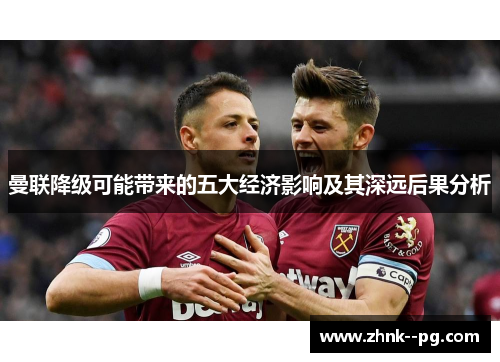 曼联降级可能带来的五大经济影响及其深远后果分析