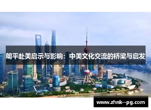 朗平赴美启示与影响：中美文化交流的桥梁与启发