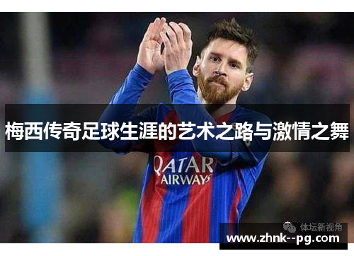 梅西传奇足球生涯的艺术之路与激情之舞 梅西传奇足球生涯的艺术之路与激情之舞