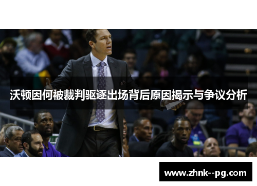 沃顿因何被裁判驱逐出场背后原因揭示与争议分析 沃顿因何被裁判驱逐出场背后原因揭示与争议分析