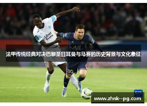 法甲传统经典对决巴黎圣日耳曼与马赛的历史背景与文化象征