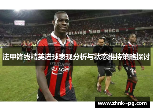 法甲锋线精英进球表现分析与状态维持策略探讨
