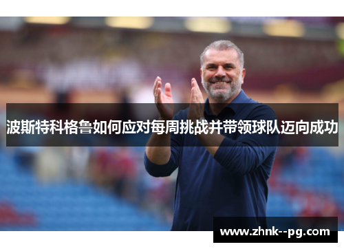 波斯特科格鲁如何应对每周挑战并带领球队迈向成功