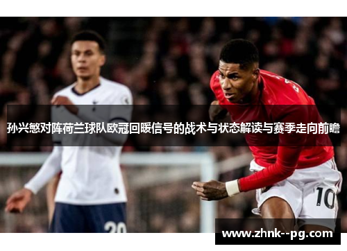 孙兴慜对阵荷兰球队欧冠回暖信号的战术与状态解读与赛季走向前瞻