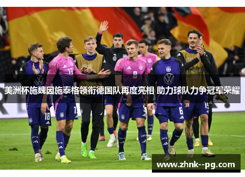 美洲杯施魏因施泰格领衔德国队再度亮相 助力球队力争冠军荣耀