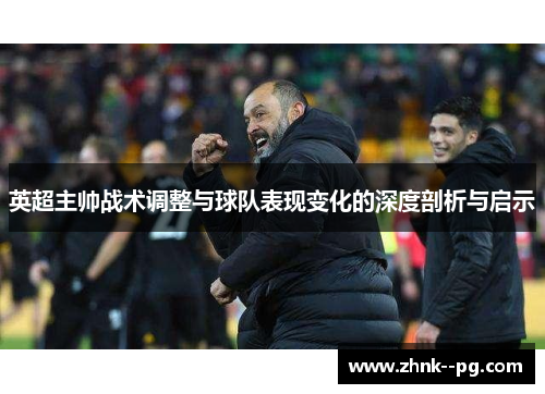 英超主帅战术调整与球队表现变化的深度剖析与启示