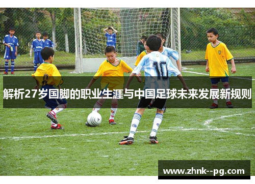解析27岁国脚的职业生涯与中国足球未来发展新规则