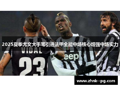 2025夏季尤文大手笔引进法甲全能中场核心增强中场实力