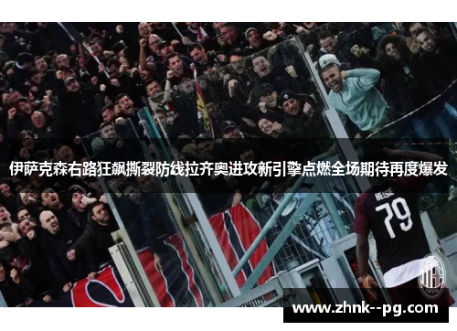 伊萨克森右路狂飙撕裂防线拉齐奥进攻新引擎点燃全场期待再度爆发