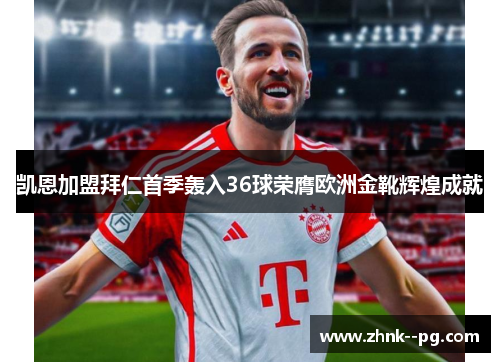 凯恩加盟拜仁首季轰入36球荣膺欧洲金靴辉煌成就
