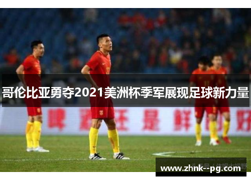 哥伦比亚勇夺2021美洲杯季军展现足球新力量