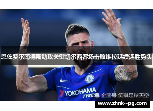 恩佐费尔南德斯助攻关键切尔西客场击败维拉延续连胜势头