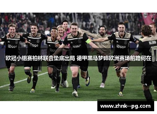 欧冠小组赛柏林联合垫底出局 德甲黑马梦碎欧洲赛场前路何在