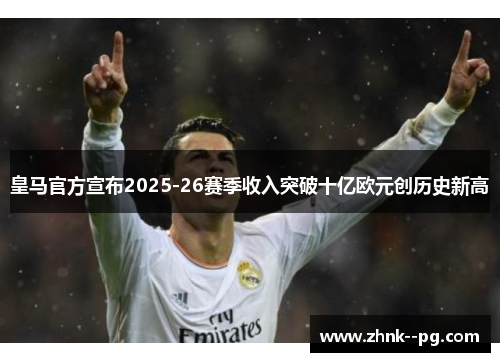 皇马官方宣布2025-26赛季收入突破十亿欧元创历史新高
