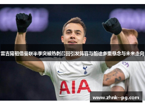 雷吉隆租借曼联半季突被热刺召回引发阵容与前途多重悬念与未来走向