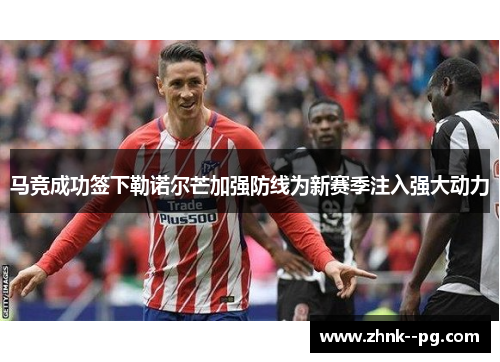 马竞成功签下勒诺尔芒加强防线为新赛季注入强大动力