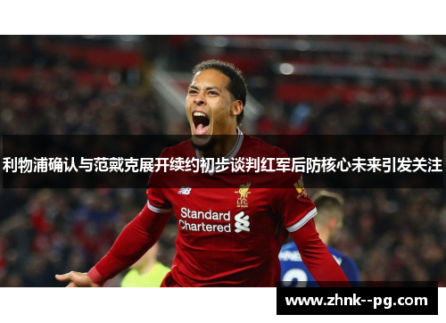 利物浦确认与范戴克展开续约初步谈判红军后防核心未来引发关注