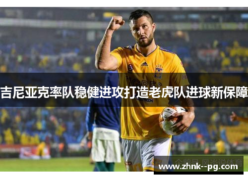 吉尼亚克率队稳健进攻打造老虎队进球新保障